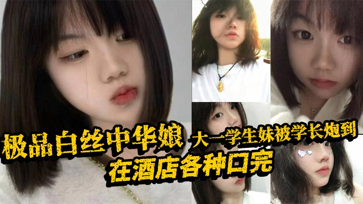 极品白丝中华娘大一学生妹被学长炮到在酒店各种口完大的力抽插不停操的尖叫不断最后直接口爆吞精真是精彩啊
