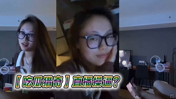 吃瓜猎奇直播操逼.