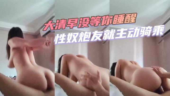 大清早没等你睡醒性奴炮友就主动骑乘.