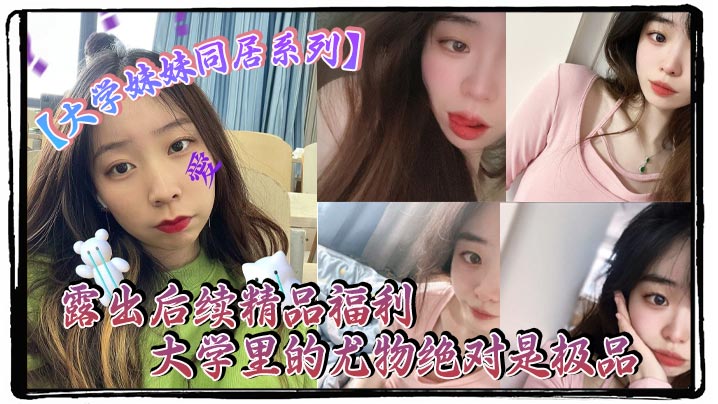 大学妹妹同居系列露出后续精品福利大学里的尤物绝对是.极品