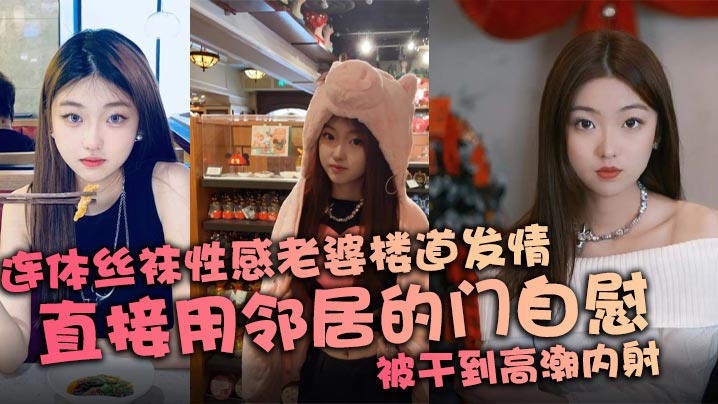 连体丝袜性感老婆楼道发情直接用邻居的门自慰被干到高.潮内射