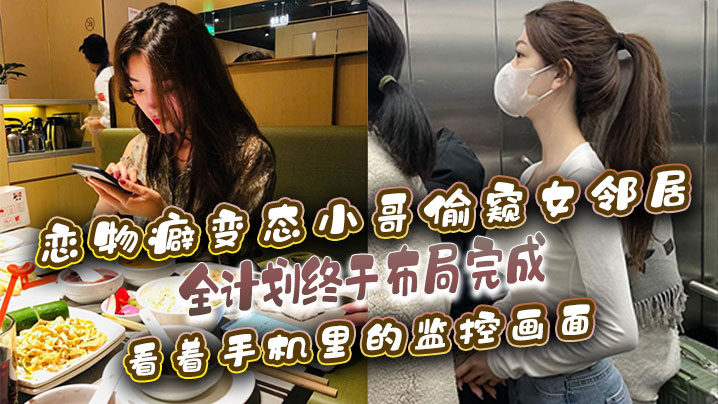 恋物癖偷窥女邻居恋物癖变态小哥偷窥女邻居全计划终于.布局完成看着手机里的监控画面