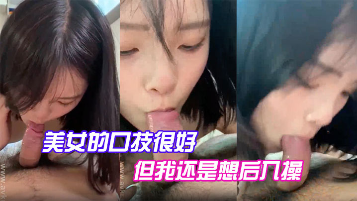 美女的口技很好但我还是想后入操.