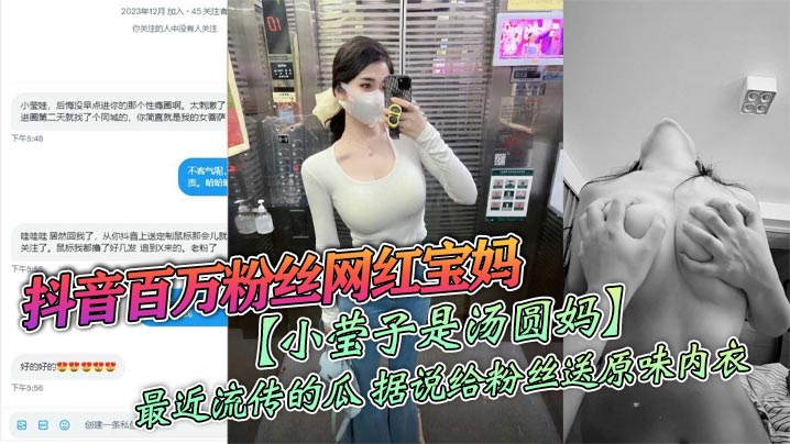 抖音百万粉丝网红宝妈小莹子是汤圆妈最近.流传的瓜据说给粉丝送原味内衣线下约炮粉丝视频虽然有点假但挺好看的