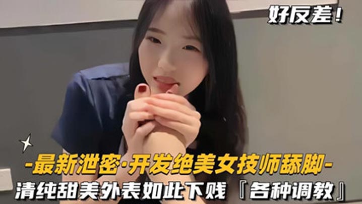 调教开发制服美女按摩技师舔脚清纯甜美外.表意料之外的下贱反差