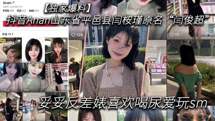 独家爆料抖音Anan山东省平.邑县闫桉瑾原名闫俊超妥妥反差婊喜欢喝尿爱玩sm