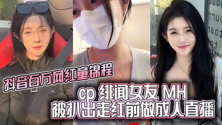 抖音百万.网红童锦程cp绯闻女友MH被扒出走红前做成人直播平台做黄播视频胸口与本人照痣完全吻合