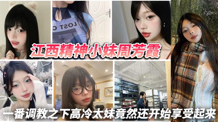 江西精神小妹周芳霞小骚货让做.什么就做什么让抠逼就抠逼让揉奶就揉奶一番调教之下高冷太妹竟然还开始享受起来