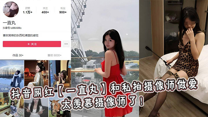 抖音网红一直丸和私拍摄像师做.爱太羡慕摄像师了