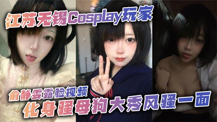 江苏无锡Cosplay玩家俞.静雯露脸视频化身骚母狗大秀风骚一面她在镜头前搔首弄姿摸奶挑逗卖骚尺度大到炸裂勾引网友的淫荡姿态让人血脉喷张