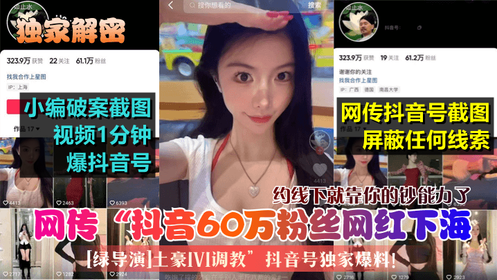 独家解密网传抖音60万粉丝网.红下海绿导演土豪1V1调教抖音号独家爆料约线下就靠你的钞能力了