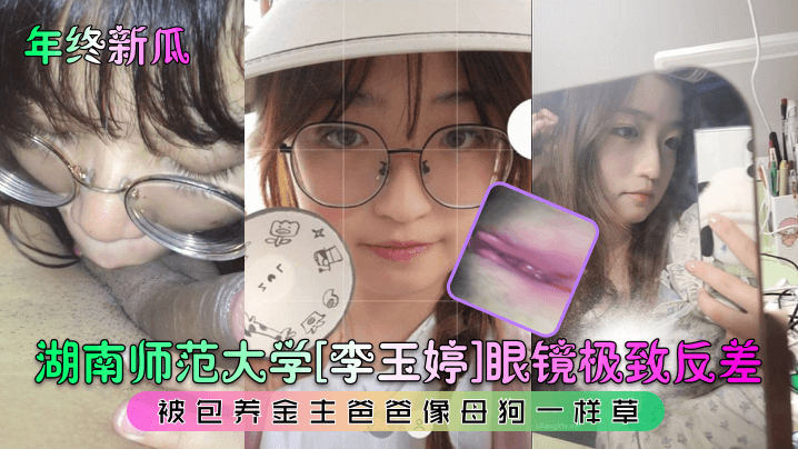 年终新瓜湖南师范大学李玉婷眼.镜极致反差被包养金主爸爸像母狗一样草