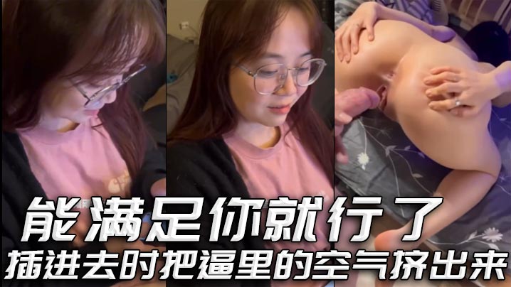 能满足你就行了插进去时把逼里.的空气挤出来