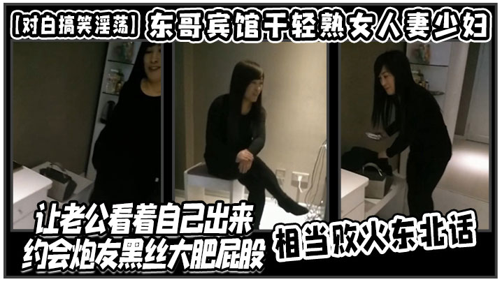 对白搞笑淫荡东哥宾馆干轻熟女人妻少妇店让老公看着.自己出来约会炮友黑丝大肥屁股相当败火东北话