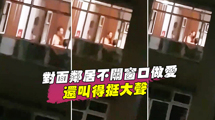 对面邻居不关窗口做爱还叫得挺大声.