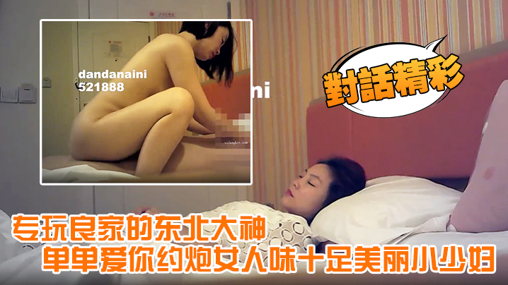 对话精彩专玩良家的东北大神单单爱你约炮女人味十足.美丽小少妇呻吟声太销魂了淫叫说受不了了安全期直接内射